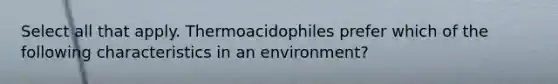 Select all that apply. Thermoacidophiles prefer which of the following characteristics in an environment?