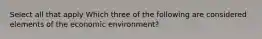 Select all that apply Which three of the following are considered elements of the economic environment?