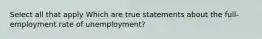 Select all that apply Which are true statements about the full-employment rate of unemployment?