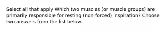 Select all that apply Which two muscles (or muscle groups) are primarily responsible for resting (non-forced) inspiration? Choose two answers from the list below.