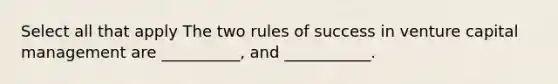 Select all that apply The two rules of success in venture capital management are __________, and ___________.