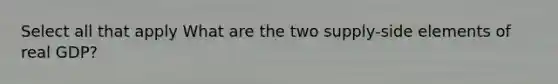 Select all that apply What are the two supply-side elements of real GDP?