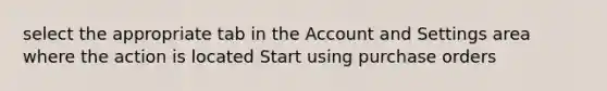 select the appropriate tab in the Account and Settings area where the action is located Start using purchase orders