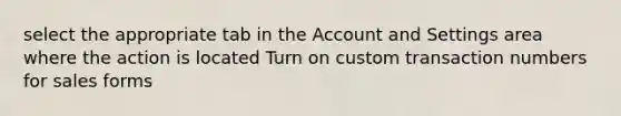 select the appropriate tab in the Account and Settings area where the action is located Turn on custom transaction numbers for sales forms