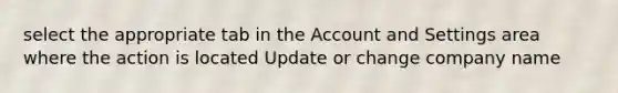 select the appropriate tab in the Account and Settings area where the action is located Update or change company name