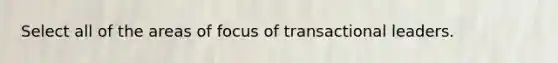 Select all of the areas of focus of transactional leaders.