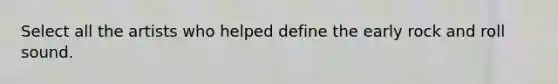 Select all the artists who helped define the early rock and roll sound.