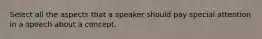 Select all the aspects that a speaker should pay special attention in a speech about a concept.