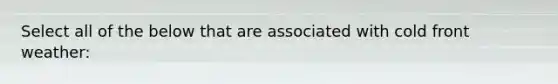 Select all of the below that are associated with cold front weather: