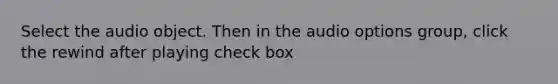 Select the audio object. Then in the audio options group, click the rewind after playing check box