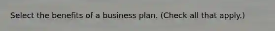 Select the benefits of a business plan. (Check all that apply.)