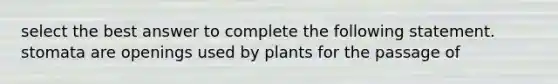 select the best answer to complete the following statement. stomata are openings used by plants for the passage of