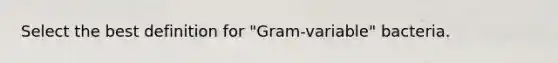 Select the best definition for "Gram-variable" bacteria.