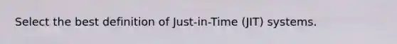 Select the best definition of Just-in-Time (JIT) systems.