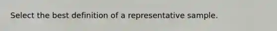 Select the best definition of a representative sample.