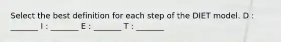 Select the best definition for each step of the DIET model. D : _______ I : _______ E : _______ T : _______