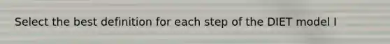 Select the best definition for each step of the DIET model I