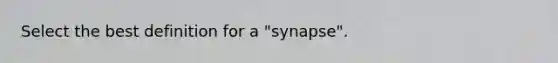 Select the best definition for a "synapse".