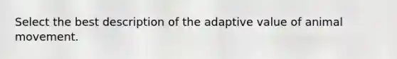 Select the best description of the adaptive value of animal movement.