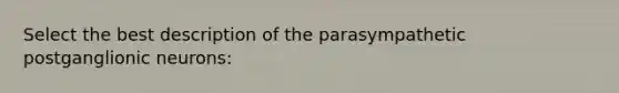 Select the best description of the parasympathetic postganglionic neurons: