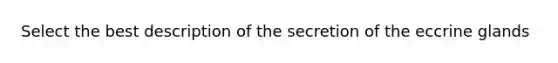 Select the best description of the secretion of the eccrine glands