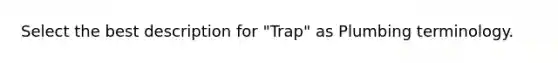 Select the best description for "Trap" as Plumbing terminology.