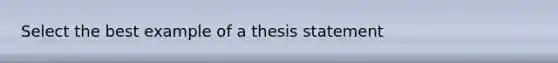 Select the best example of a thesis statement