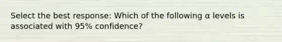 Select the best response: Which of the following α levels is associated with 95% confidence?