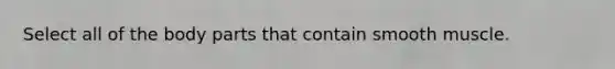 Select all of the body parts that contain smooth muscle.