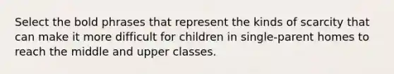 Select the bold phrases that represent the kinds of scarcity that can make it more difficult for children in single-parent homes to reach the middle and upper classes.