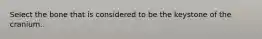 Select the bone that is considered to be the keystone of the cranium.