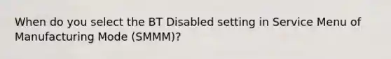 When do you select the BT Disabled setting in Service Menu of Manufacturing Mode (SMMM)?