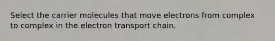 Select the carrier molecules that move electrons from complex to complex in the electron transport chain.