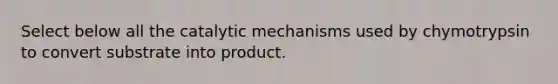 Select below all the catalytic mechanisms used by chymotrypsin to convert substrate into product.