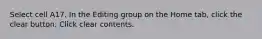 Select cell A17. In the Editing group on the Home tab, click the clear button. Click clear contents.