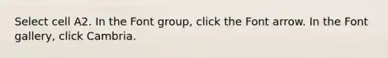 Select cell A2. In the Font group, click the Font arrow. In the Font gallery, click Cambria.
