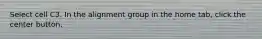 Select cell C3. In the alignment group in the home tab, click the center button.