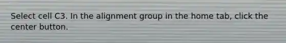 Select cell C3. In the alignment group in the home tab, click the center button.