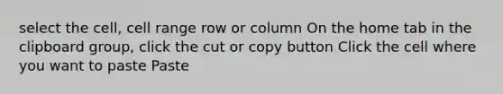 select the cell, cell range row or column On the home tab in the clipboard group, click the cut or copy button Click the cell where you want to paste Paste