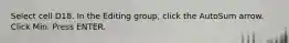 Select cell D18. In the Editing group, click the AutoSum arrow. Click Min. Press ENTER.