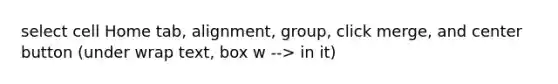 select cell Home tab, alignment, group, click merge, and center button (under wrap text, box w --> in it)