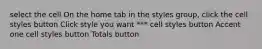 select the cell On the home tab in the styles group, click the cell styles button Click style you want *** cell styles button Accent one cell styles button Totals button