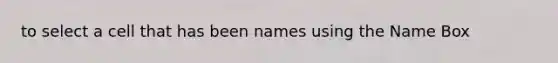to select a cell that has been names using the Name Box