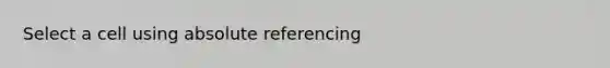 Select a cell using absolute referencing