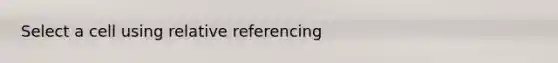 Select a cell using relative referencing