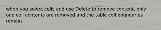 when you select cells and use Delete to remove content, only one cell contents are removed and the table cell boundaries remain