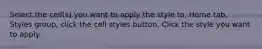 Select the cell(s) you want to apply the style to. Home tab, Styles group, click the cell styles button. Click the style you want to apply.