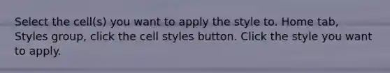 Select the cell(s) you want to apply the style to. Home tab, Styles group, click the cell styles button. Click the style you want to apply.