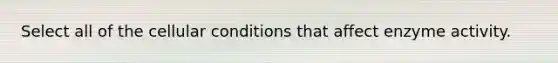 Select all of the cellular conditions that affect enzyme activity.