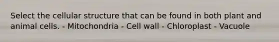 Select the cellular structure that can be found in both plant and animal cells. - Mitochondria - Cell wall - Chloroplast - Vacuole